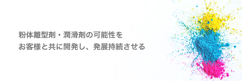 粉体離型剤・潤滑剤の可能性を お客様と共に開発し、発展持続させる
